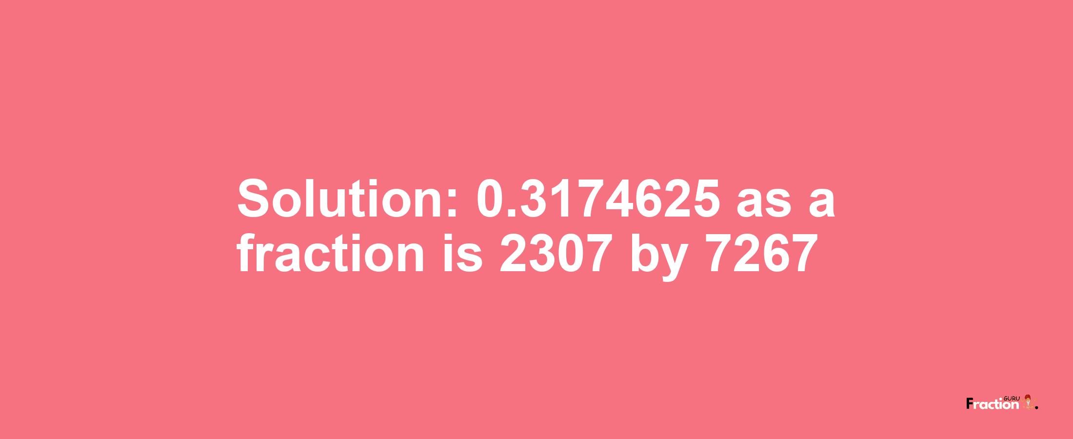 Solution:0.3174625 as a fraction is 2307/7267